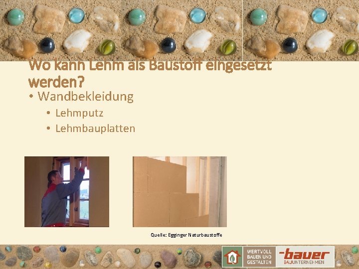 Wo kann Lehm als Baustoff eingesetzt werden? • Wandbekleidung • Lehmputz • Lehmbauplatten Quelle: