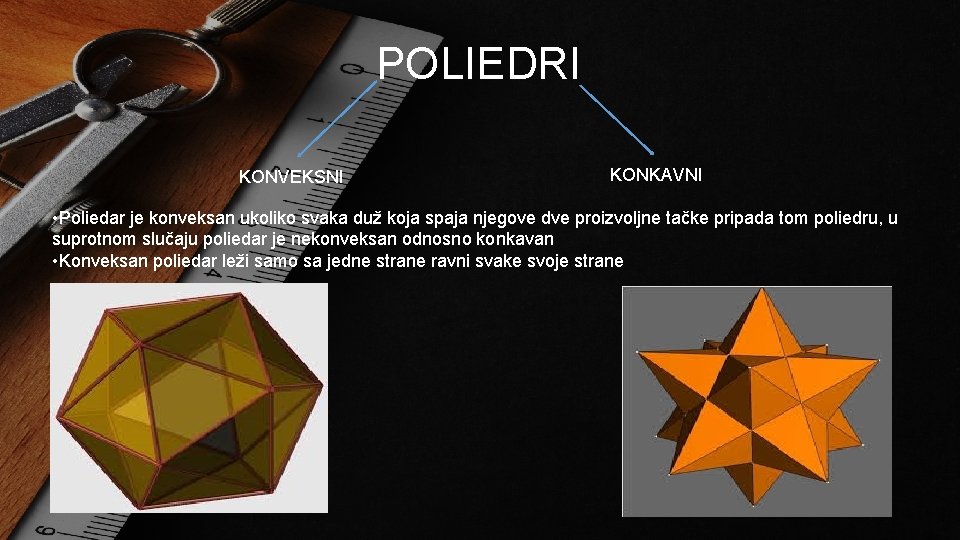POLIEDRI KONVEKSNI KONKAVNI • Poliedar je konveksan ukoliko svaka duž koja spaja njegove dve POLIEDRI KONVEKSNI KONKAVNI • Poliedar je konveksan ukoliko svaka duž koja spaja njegove dve
