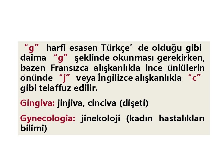 “g” harfi esasen Türkçe’de olduğu gibi daima “g” şeklinde okunması gerekirken, bazen Fransızca alışkanlıkla