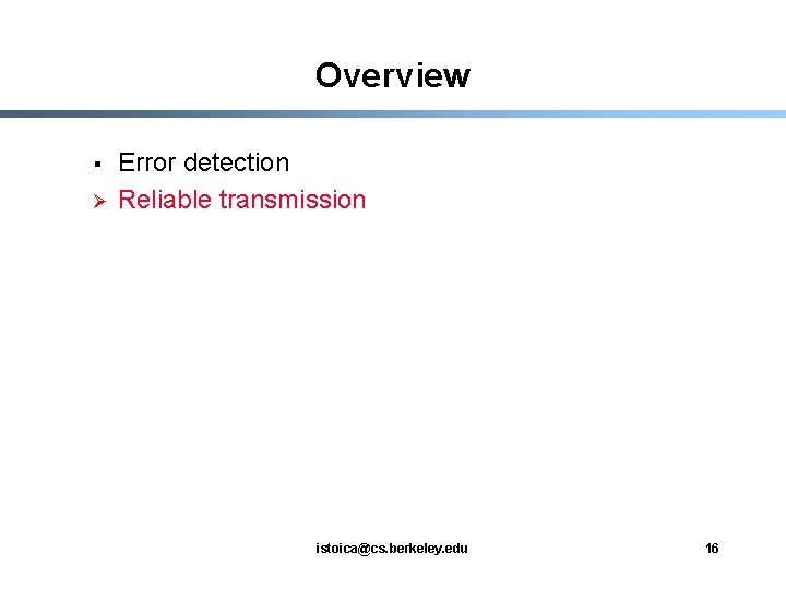 Overview § Ø Error detection Reliable transmission istoica@cs. berkeley. edu 16 