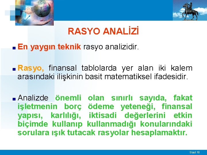 RASYO ANALİZİ ■ En yaygın teknik rasyo analizidir. ■ Rasyo, finansal tablolarda yer alan