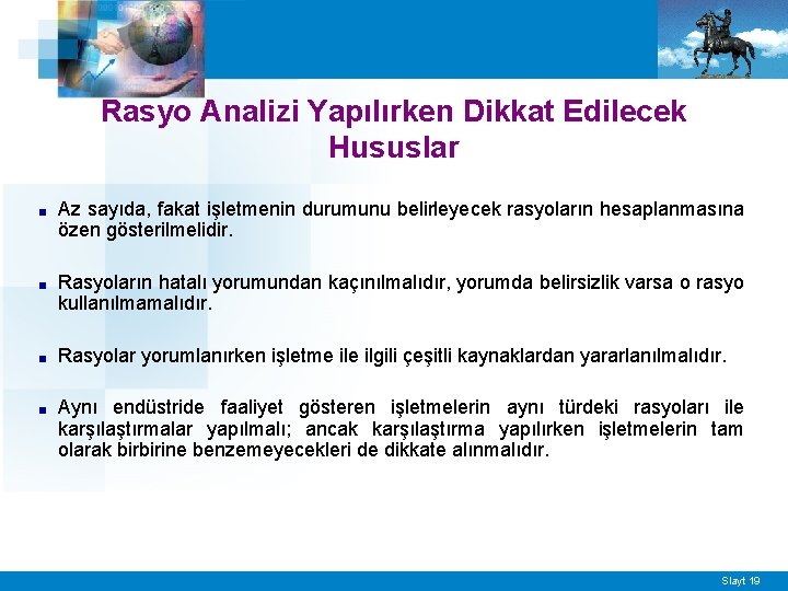 Rasyo Analizi Yapılırken Dikkat Edilecek Hususlar ■ Az sayıda, fakat işletmenin durumunu belirleyecek rasyoların