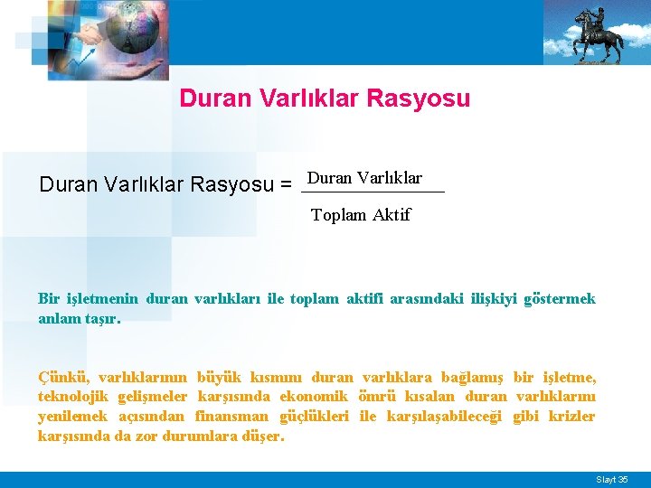 Duran Varlıklar Rasyosu = Duran Varlıklar Toplam Aktif Bir işletmenin duran varlıkları ile toplam