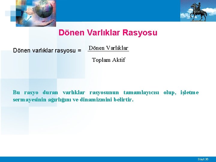 Dönen Varlıklar Rasyosu Dönen varlıklar rasyosu = Dönen Varlıklar Toplam Aktif Bu rasyo duran