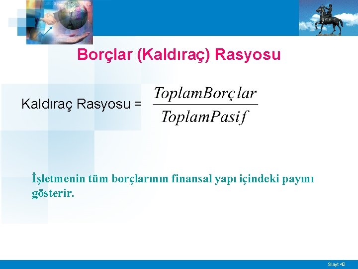 Borçlar (Kaldıraç) Rasyosu Kaldıraç Rasyosu = İşletmenin tüm borçlarının finansal yapı içindeki payını gösterir.