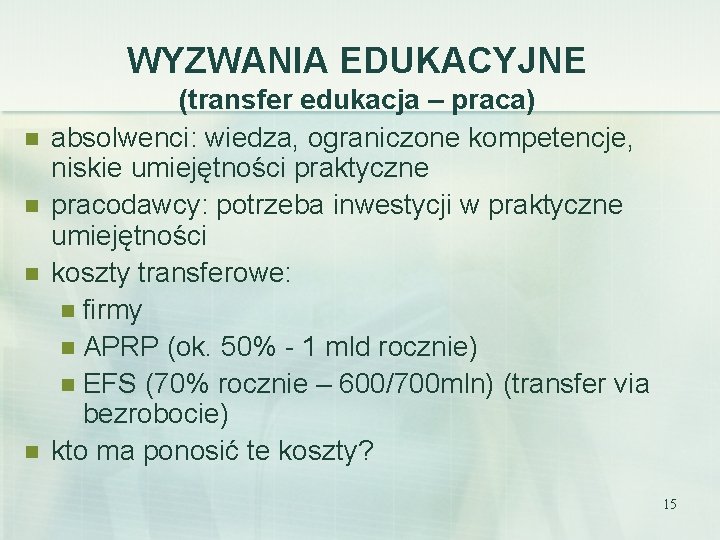 WYZWANIA EDUKACYJNE n n (transfer edukacja – praca) absolwenci: wiedza, ograniczone kompetencje, niskie umiejętności