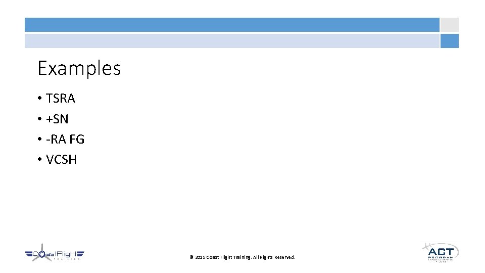 Examples • TSRA • +SN • -RA FG • VCSH © 2015 Coast Flight