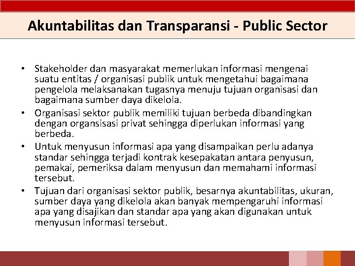 Akuntabilitas dan Transparansi - Public Sector • Stakeholder dan masyarakat memerlukan informasi mengenai suatu