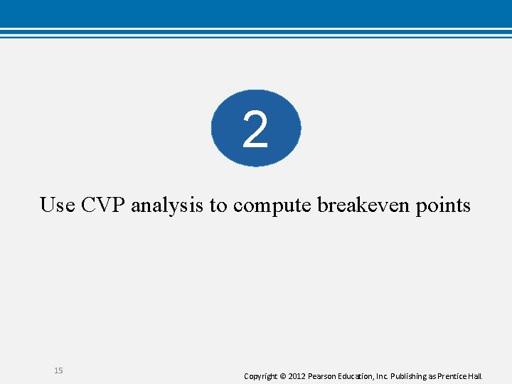 2 Use CVP analysis to compute breakeven points 15 Copyright © 2012 Pearson Education,