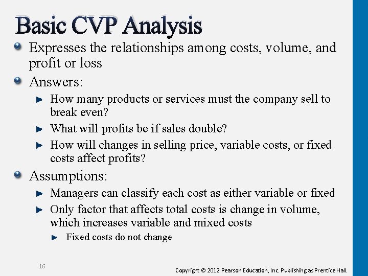 Basic CVP Analysis Expresses the relationships among costs, volume, and profit or loss Answers: