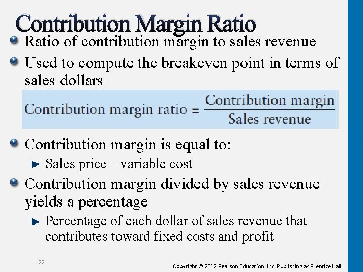 Contribution Margin Ratio of contribution margin to sales revenue Used to compute the breakeven