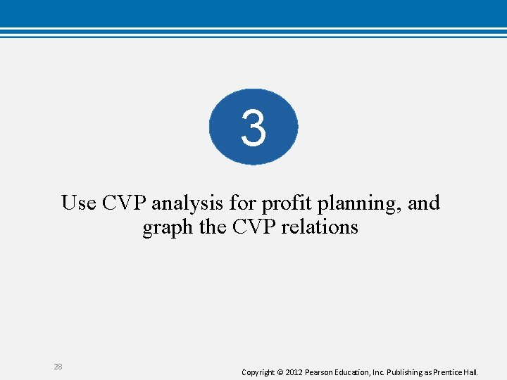 3 Use CVP analysis for profit planning, and graph the CVP relations 28 Copyright
