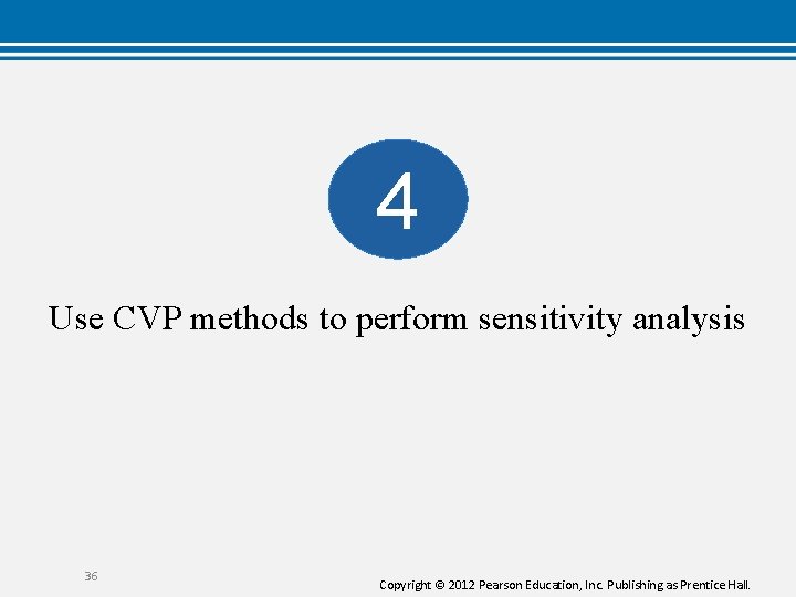 4 Use CVP methods to perform sensitivity analysis 36 Copyright © 2012 Pearson Education,