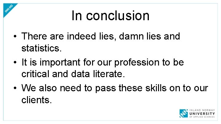 In conclusion • There are indeed lies, damn lies and statistics. • It is