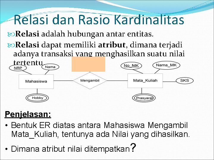 Relasi dan Rasio Kardinalitas Relasi adalah hubungan antar entitas. Relasi dapat memiliki atribut, dimana