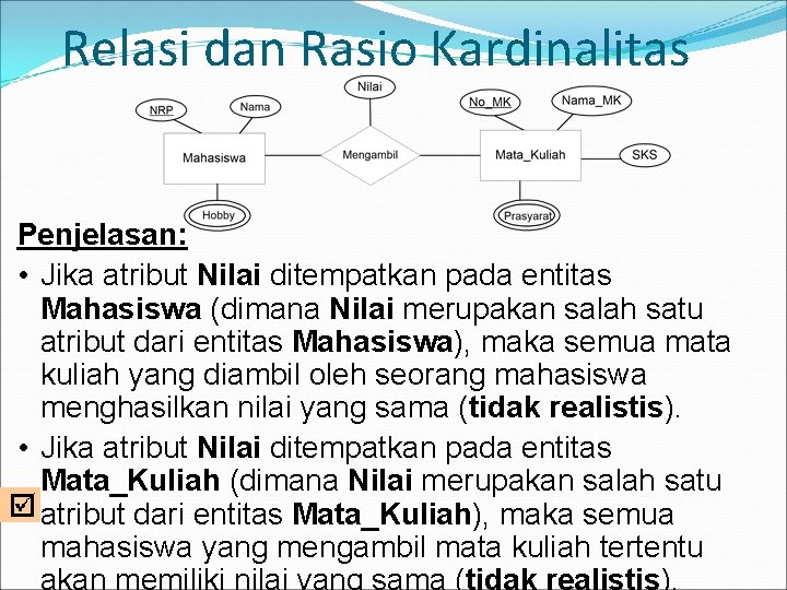 Relasi dan Rasio Kardinalitas Penjelasan: • Jika atribut Nilai ditempatkan pada entitas Mahasiswa (dimana