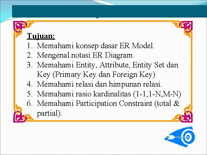 Objectives Tujuan: 1. Memahami konsep dasar ER Model. 2. Mengenal notasi ER Diagram. 3.