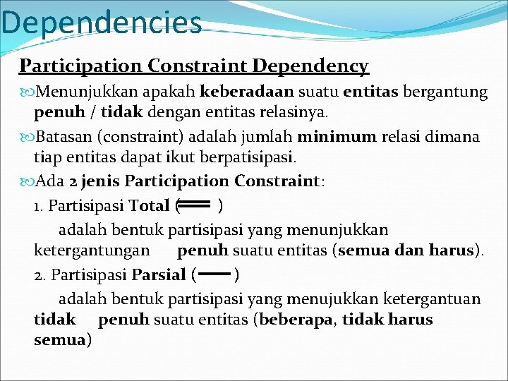 Dependencies Participation Constraint Dependency Menunjukkan apakah keberadaan suatu entitas bergantung penuh / tidak dengan