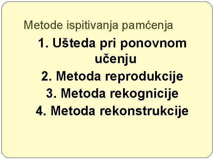 Metode ispitivanja pamćenja 1. Ušteda pri ponovnom učenju 2. Metoda reprodukcije 3. Metoda rekognicije