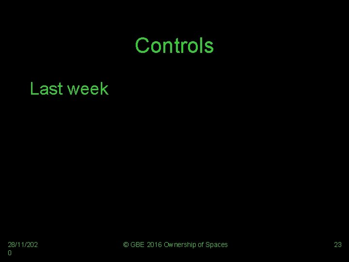 Controls Last week 28/11/202 0 © GBE 2016 Ownership of Spaces 23 