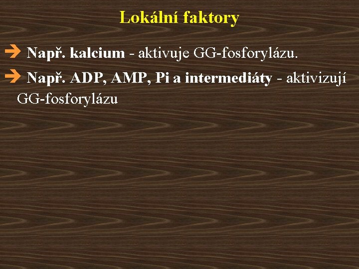 Lokální faktory è Např. kalcium - aktivuje GG-fosforylázu. è Např. ADP, AMP, Pi a