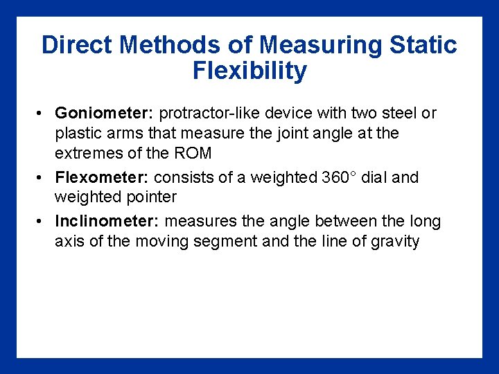 Direct Methods of Measuring Static Flexibility • Goniometer: protractor-like device with two steel or