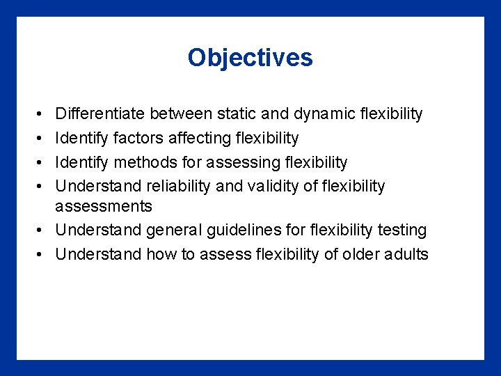 Objectives • • Differentiate between static and dynamic flexibility Identify factors affecting flexibility Identify