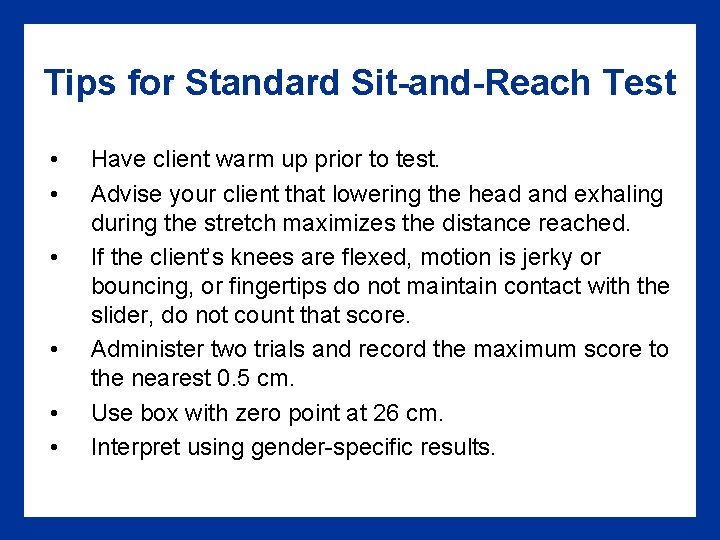 Tips for Standard Sit-and-Reach Test • • • Have client warm up prior to