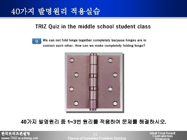 40가지 발명원리 적용실습 40가지 발명원리 중 1~3번 원리를 적용하여 문제를 해결하시오. 한국트리즈컨설팅 www. TRIZacademy.