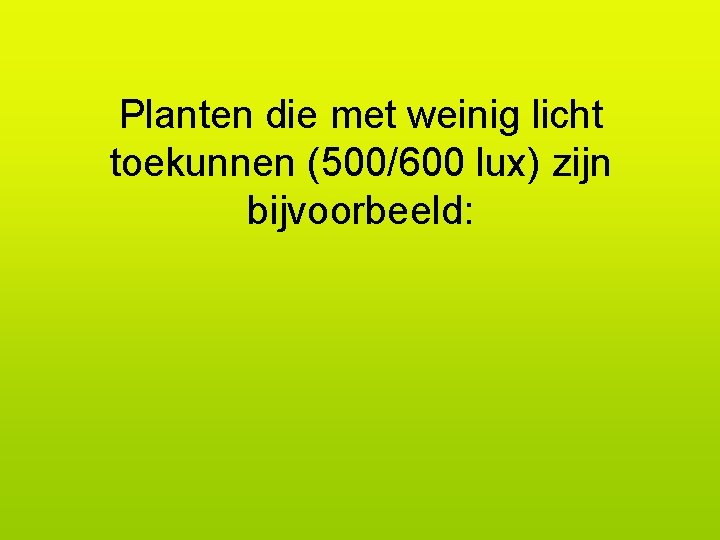 Planten die met weinig licht toekunnen (500/600 lux) zijn bijvoorbeeld: 