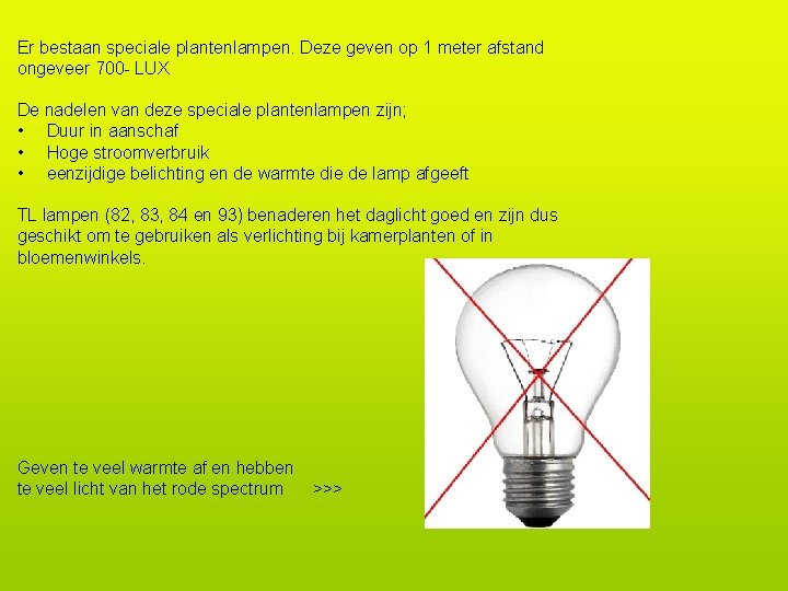 Er bestaan speciale plantenlampen. Deze geven op 1 meter afstand ongeveer 700 - LUX