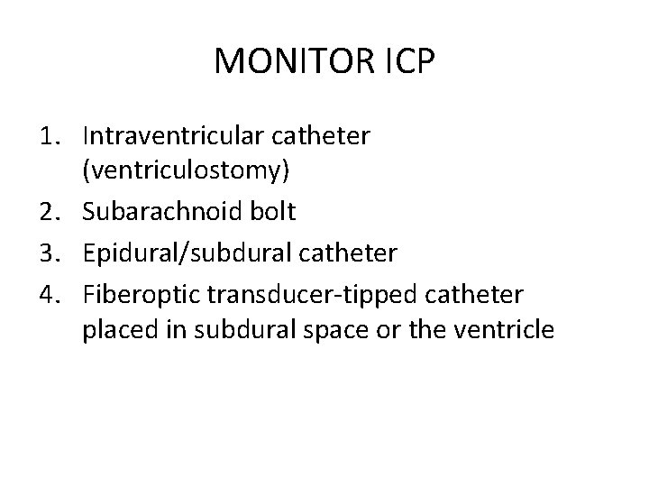 MONITOR ICP 1. Intraventricular catheter (ventriculostomy) 2. Subarachnoid bolt 3. Epidural/subdural catheter 4. Fiberoptic