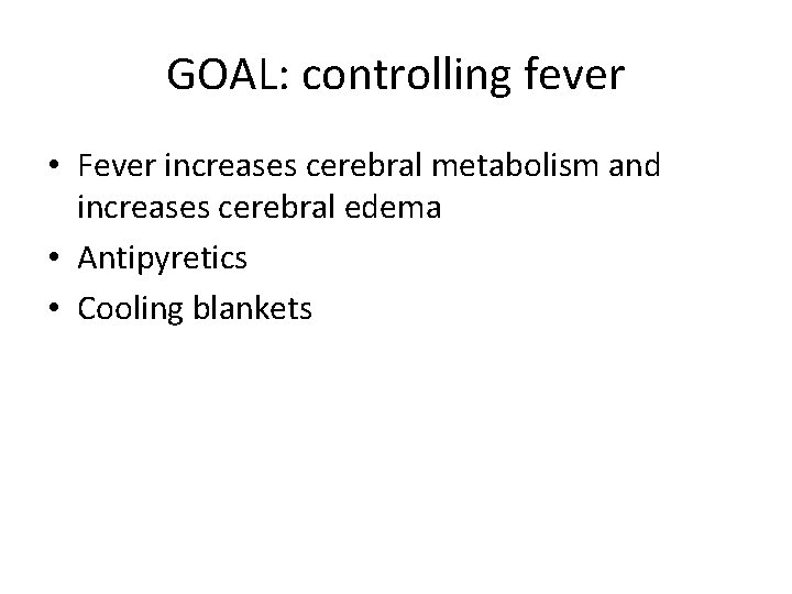 GOAL: controlling fever • Fever increases cerebral metabolism and increases cerebral edema • Antipyretics