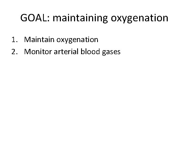 GOAL: maintaining oxygenation 1. Maintain oxygenation 2. Monitor arterial blood gases 