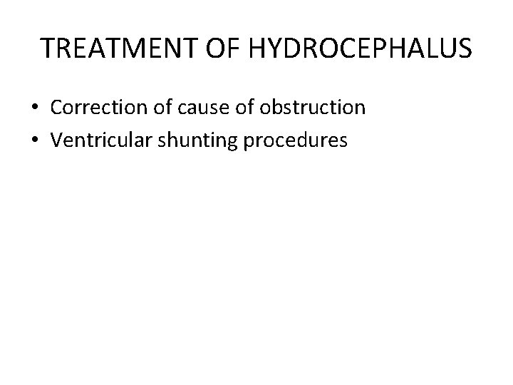 TREATMENT OF HYDROCEPHALUS • Correction of cause of obstruction • Ventricular shunting procedures 