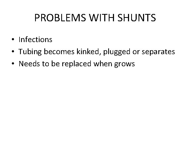 PROBLEMS WITH SHUNTS • Infections • Tubing becomes kinked, plugged or separates • Needs