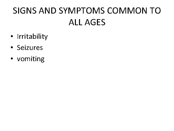 SIGNS AND SYMPTOMS COMMON TO ALL AGES • Irritability • Seizures • vomiting 