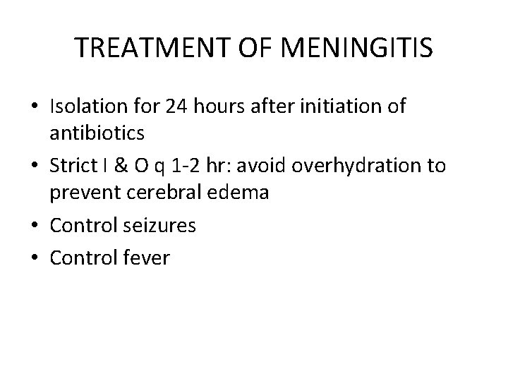 TREATMENT OF MENINGITIS • Isolation for 24 hours after initiation of antibiotics • Strict