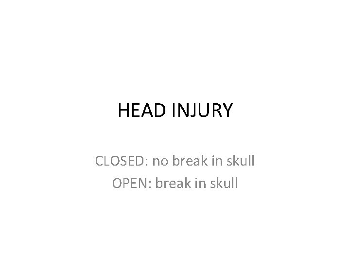HEAD INJURY CLOSED: no break in skull OPEN: break in skull 