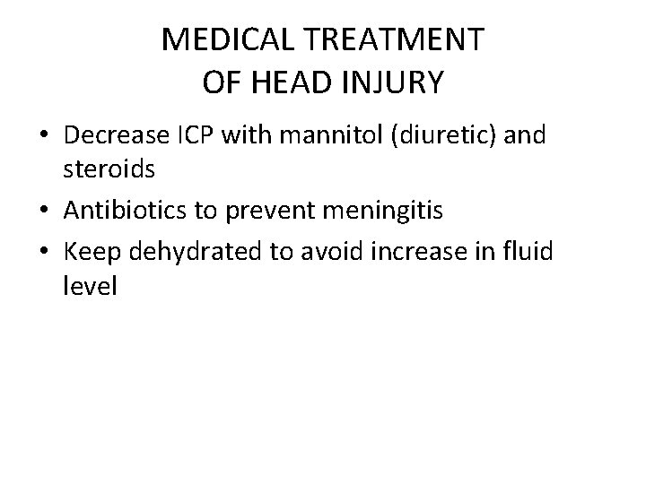 MEDICAL TREATMENT OF HEAD INJURY • Decrease ICP with mannitol (diuretic) and steroids •