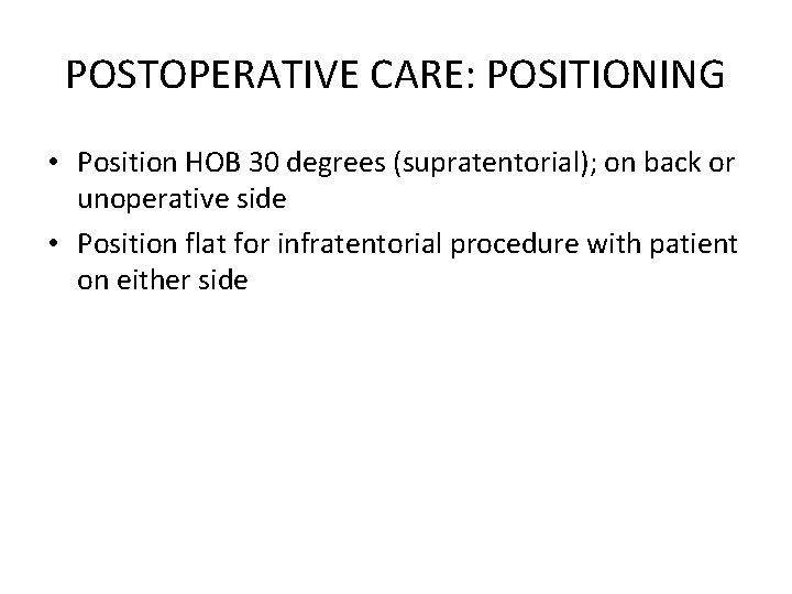POSTOPERATIVE CARE: POSITIONING • Position HOB 30 degrees (supratentorial); on back or unoperative side