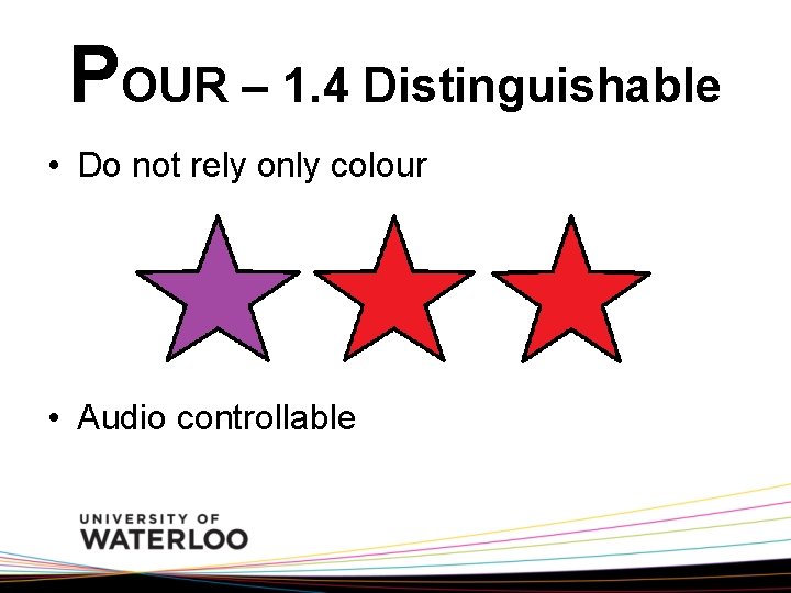 POUR – 1. 4 Distinguishable • Do not rely only colour • Audio controllable