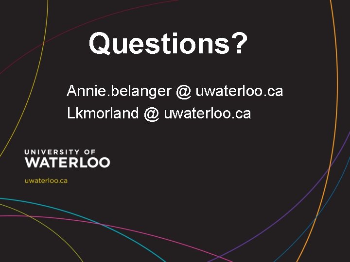 Questions? Annie. belanger @ uwaterloo. ca Lkmorland @ uwaterloo. ca 