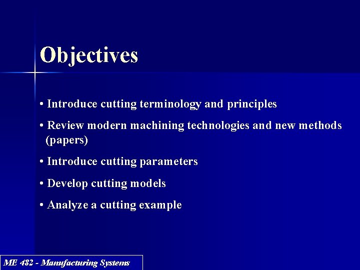 Objectives • Introduce cutting terminology and principles • Review modern machining technologies and new