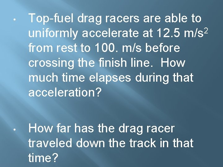  • Top-fuel drag racers are able to uniformly accelerate at 12. 5 m/s