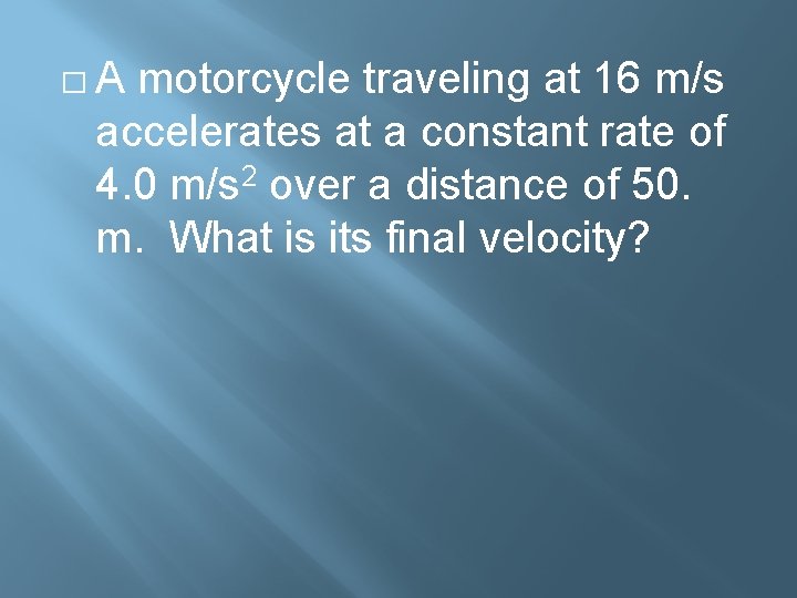 �A motorcycle traveling at 16 m/s accelerates at a constant rate of 4. 0