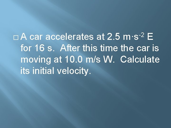 �A car accelerates at 2. 5 m·s-2 E for 16 s. After this time