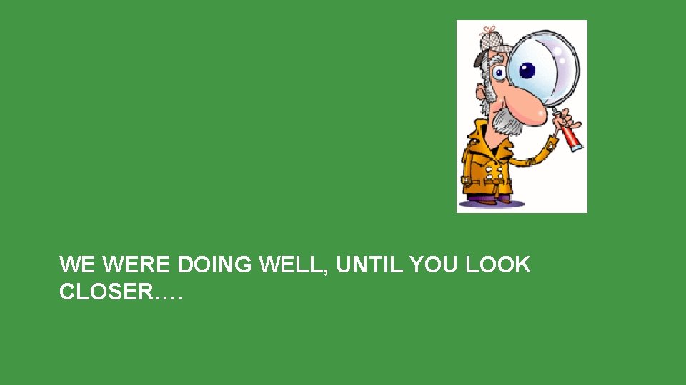 WE WERE DOING WELL, UNTIL YOU LOOK CLOSER…. 