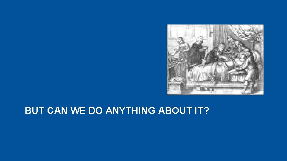 BUT CAN WE DO ANYTHING ABOUT IT? 