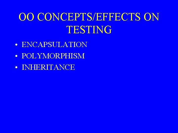 OO CONCEPTS/EFFECTS ON TESTING • ENCAPSULATION • POLYMORPHISM • INHERITANCE 